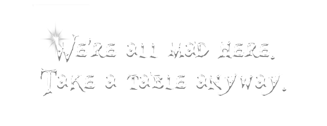 We’re all mad here. Take a table anyway.
